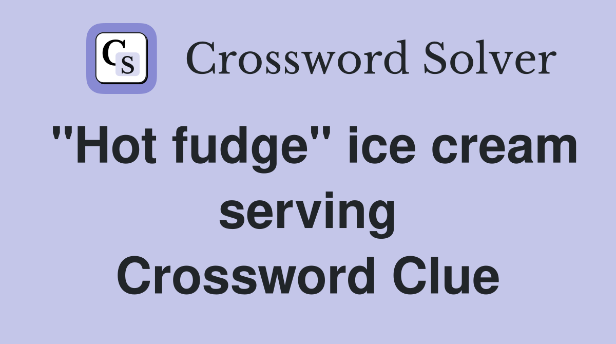 "Hot fudge" ice cream serving Crossword Clue
