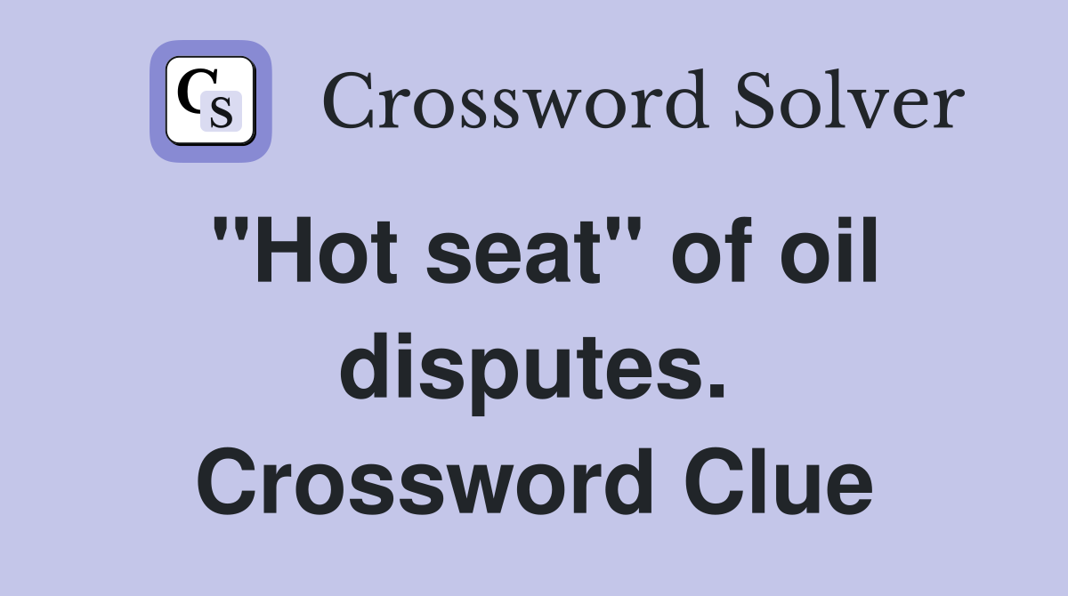 "Hot seat" of oil disputes. Crossword Clue