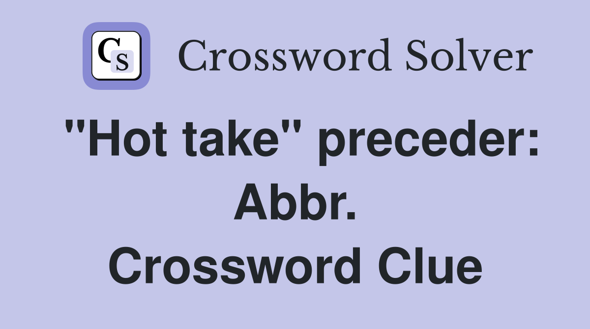 "Hot take" preceder: Abbr. Crossword Clue