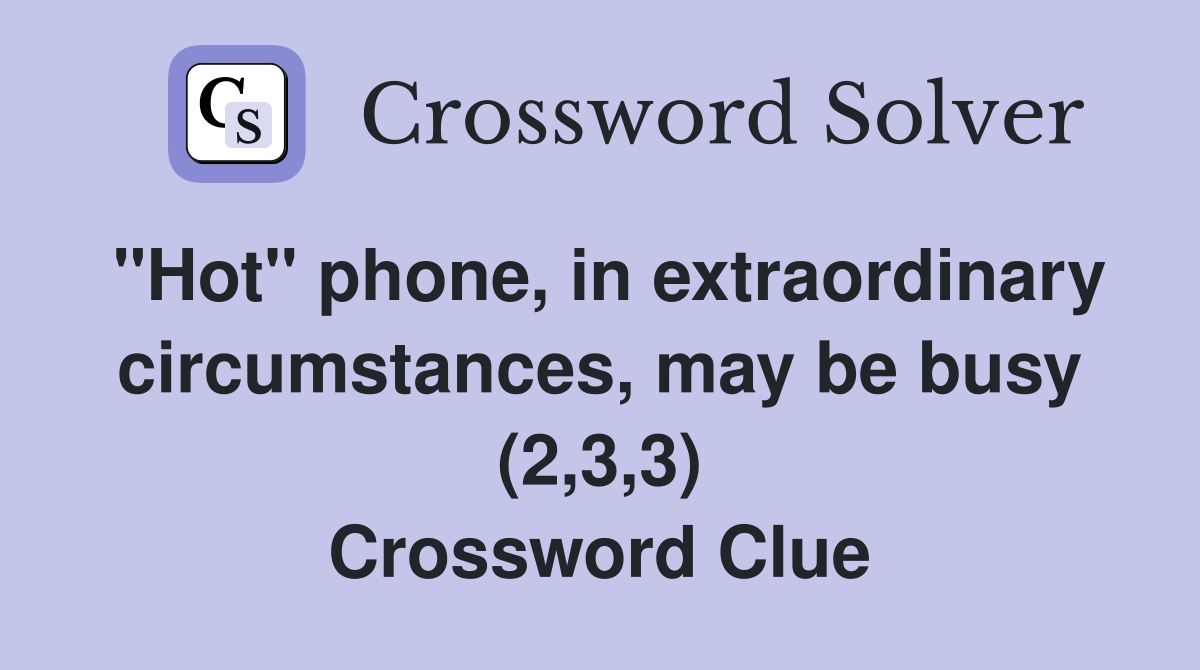 "Hot" phone, in extraordinary circumstances, may be busy (2,3,3) Crossword Clue