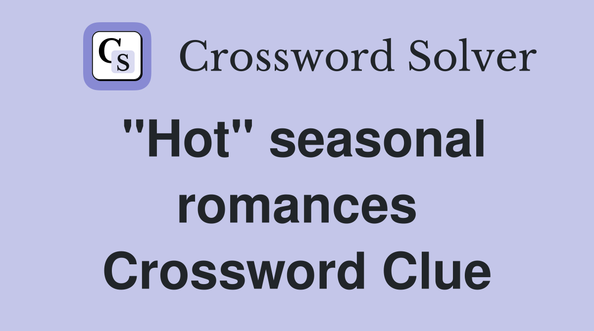 "Hot" seasonal romances Crossword Clue