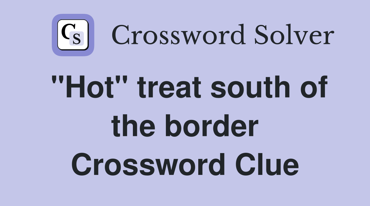 "Hot" treat south of the border Crossword Clue