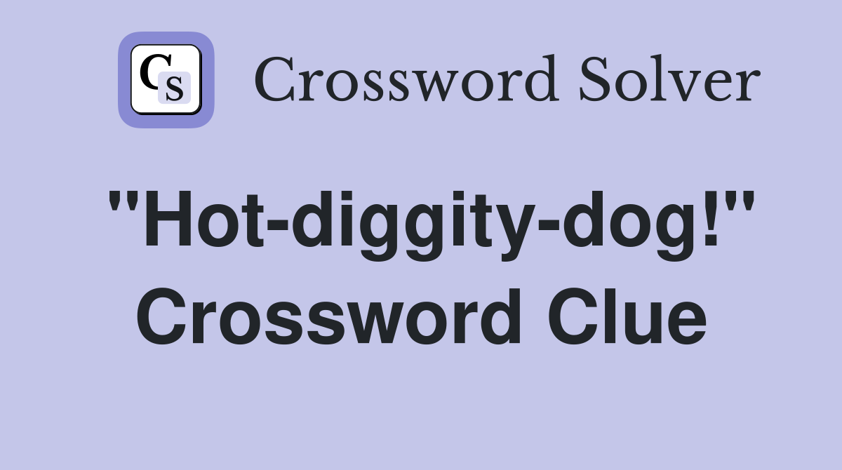 "Hot-diggity-dog!" Crossword Clue