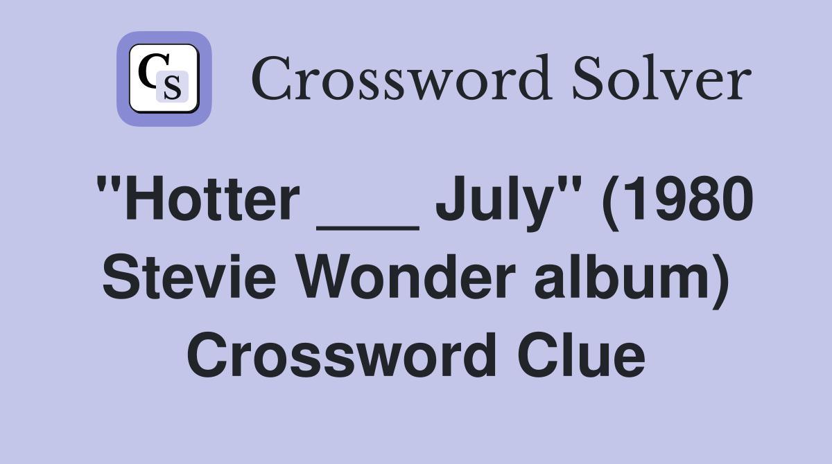 "Hotter ___ July" (1980 Stevie Wonder album) Crossword Clue