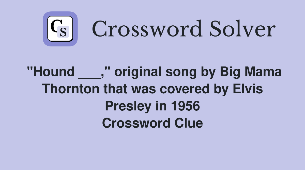 "Hound ___," original song by Big Mama Thornton that was covered by Elvis Presley in 1956 Crossword Clue