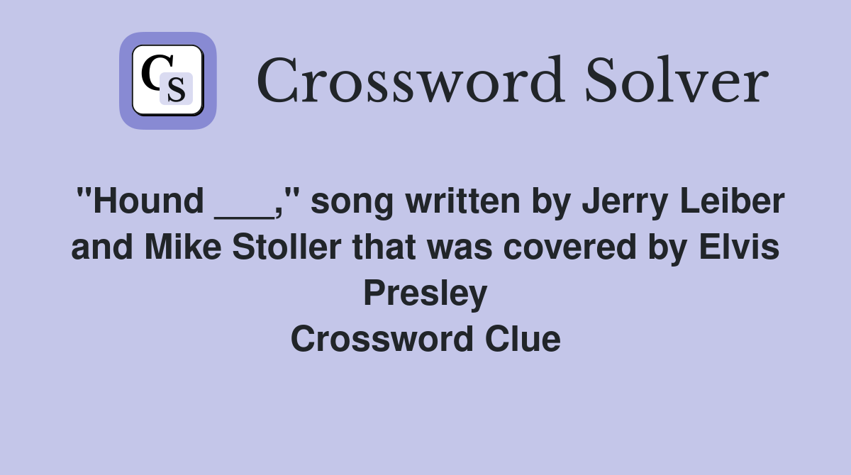 "Hound ___," song written by Jerry Leiber and Mike Stoller that was covered by Elvis Presley Crossword Clue