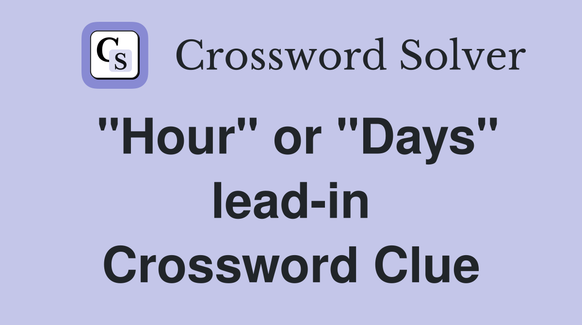 "Hour" or "Days" lead-in Crossword Clue