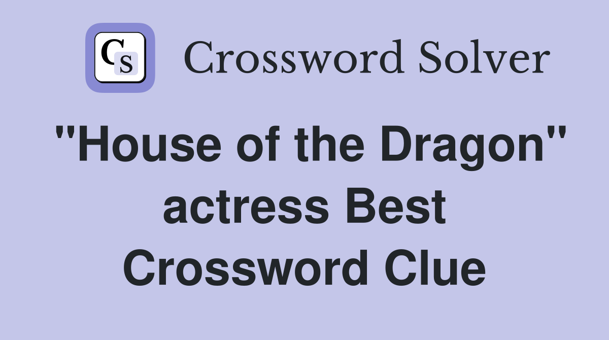 "House of the Dragon" actress Best Crossword Clue