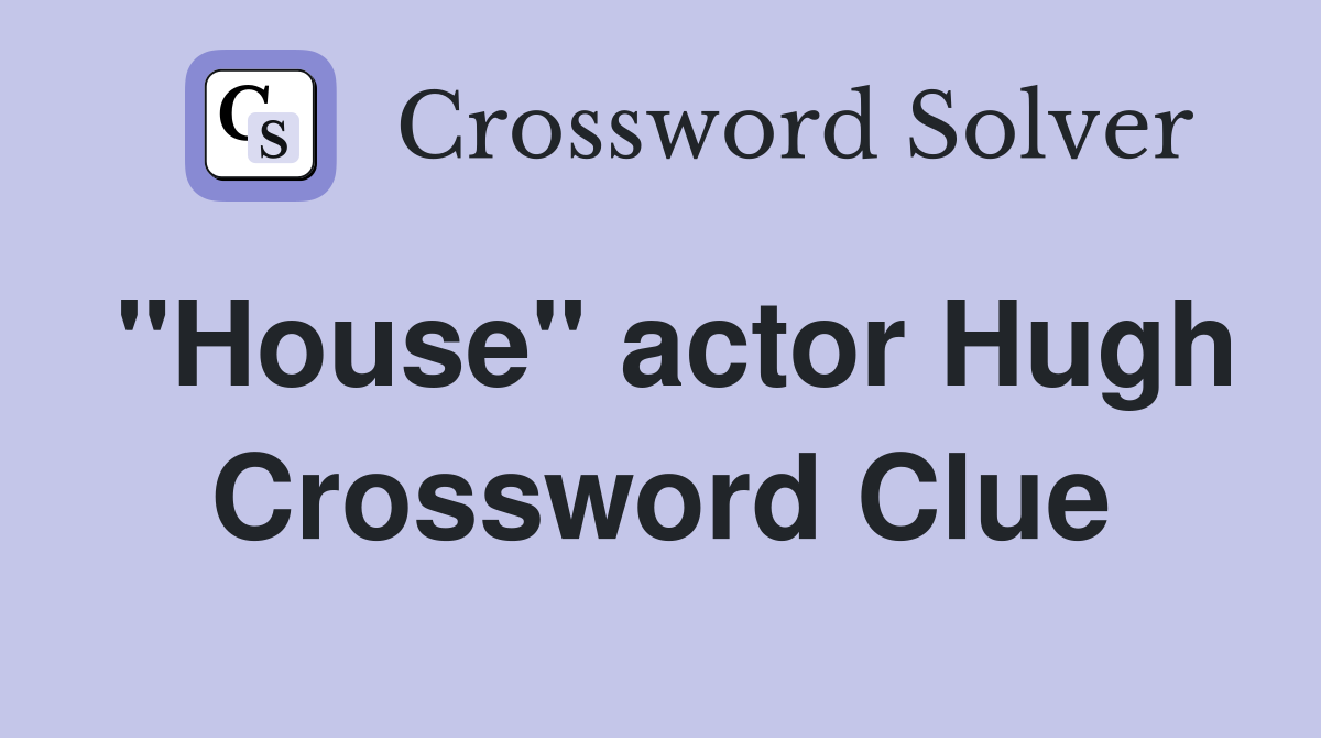 "House" actor Hugh Crossword Clue