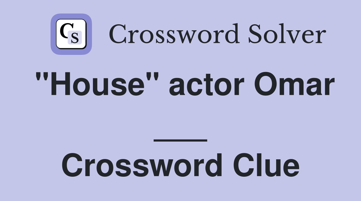"House" actor Omar ___ Crossword Clue