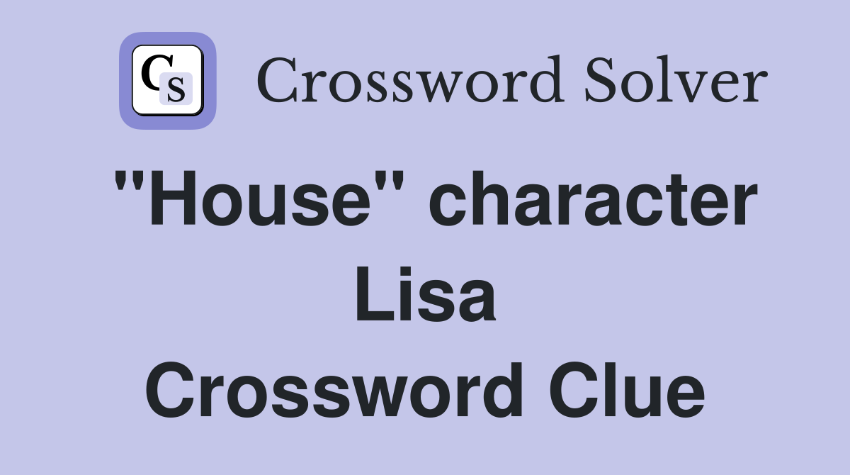 "House" character Lisa Crossword Clue