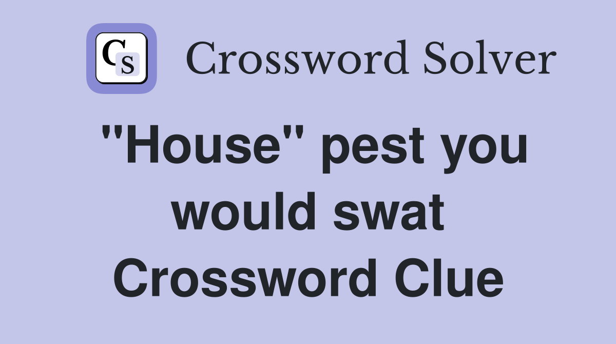 "House" pest you would swat Crossword Clue