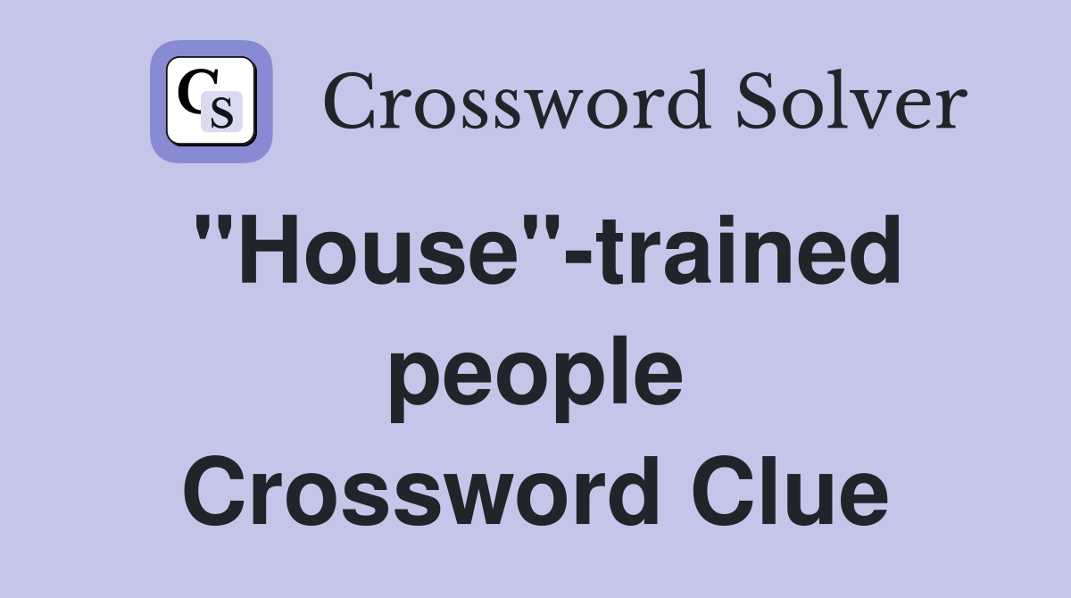 "House"-trained people Crossword Clue