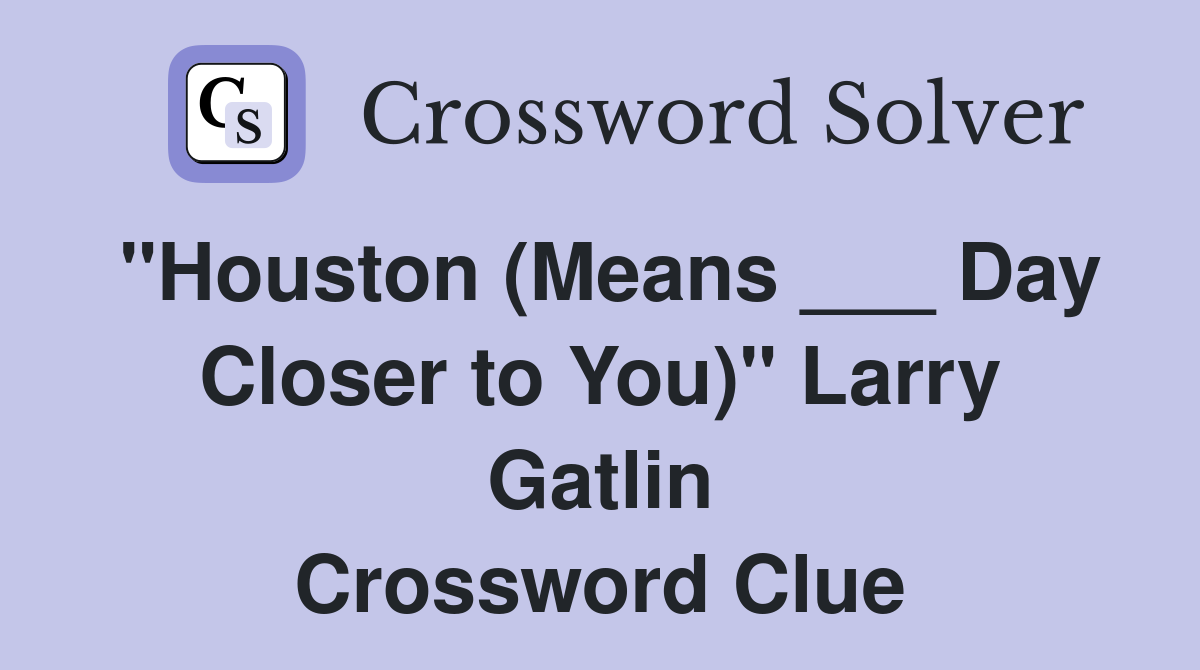 "Houston (Means ___ Day Closer to You)" Larry Gatlin Crossword Clue