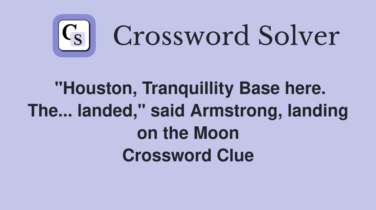 "Houston, Tranquillity Base here. The... landed," said Armstrong, landing on the Moon Crossword Clue