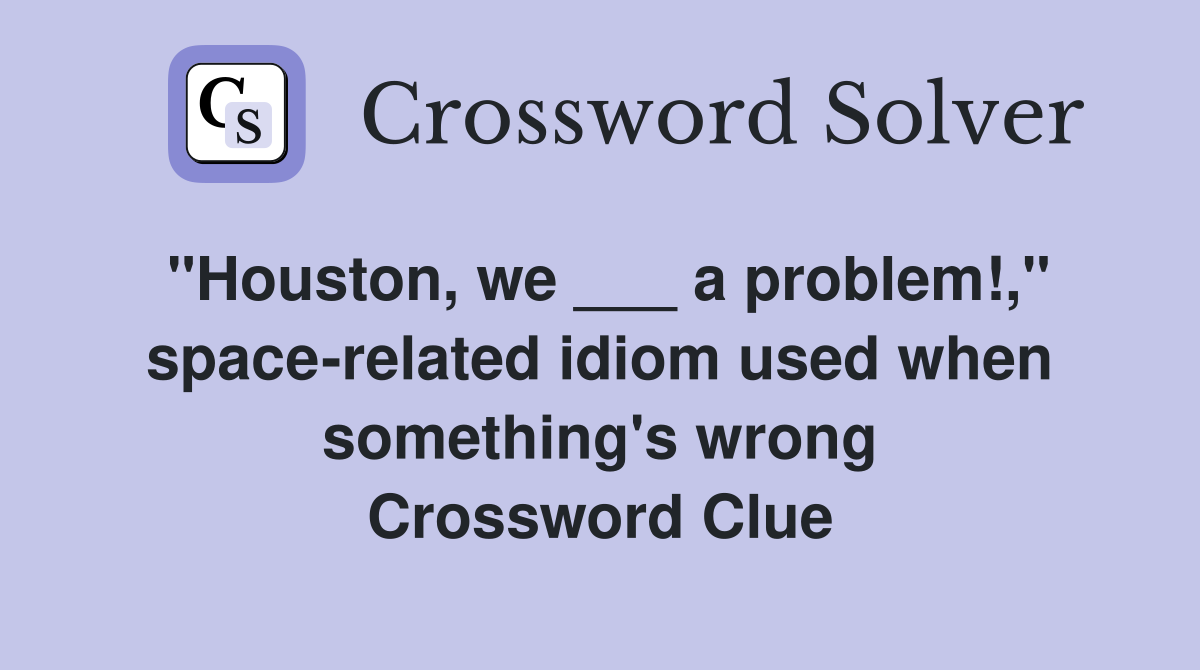 "Houston, we ___ a problem!," space-related idiom used when something's wrong Crossword Clue