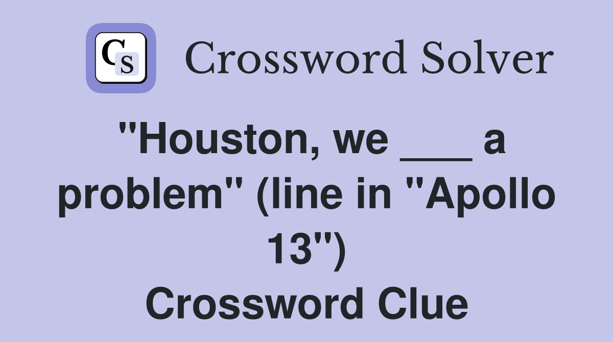 "Houston, we ___ a problem" (line in "Apollo 13") Crossword Clue