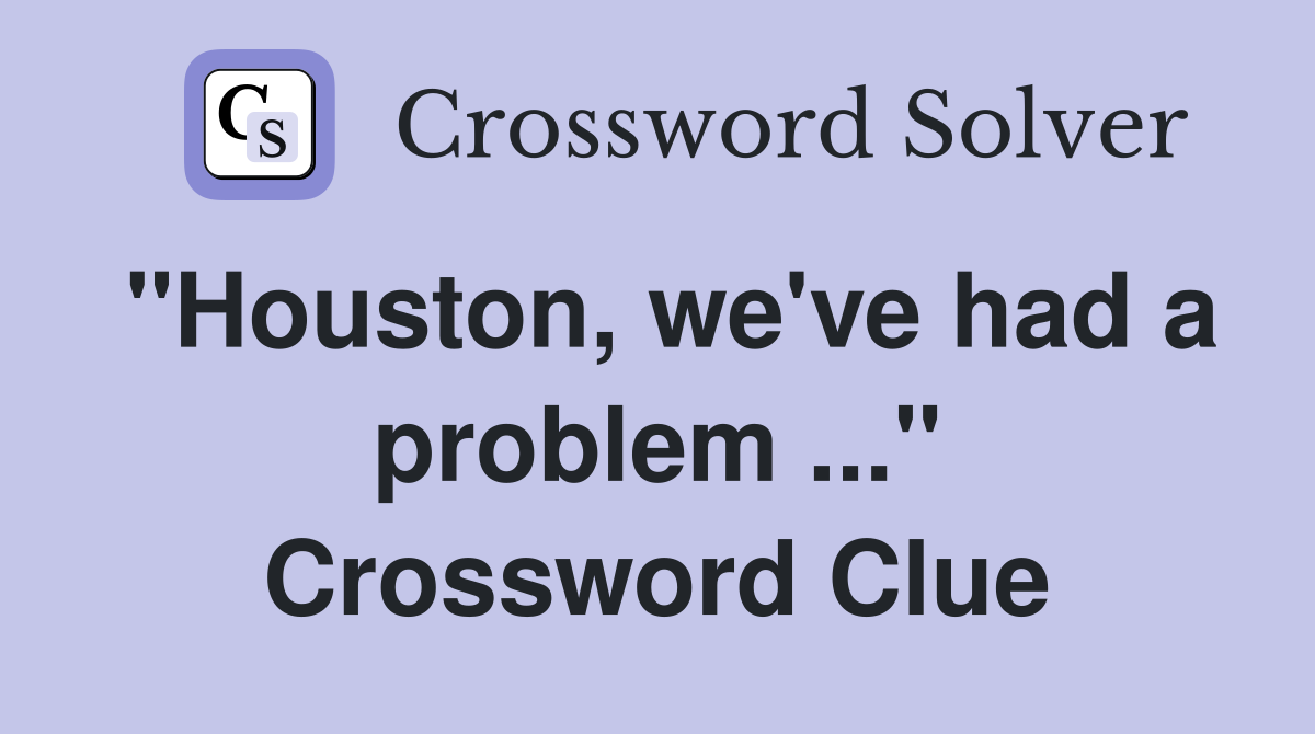 "Houston, we've had a problem ..." Crossword Clue