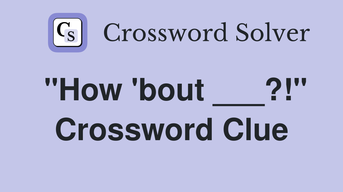 "How 'bout ___?!" Crossword Clue