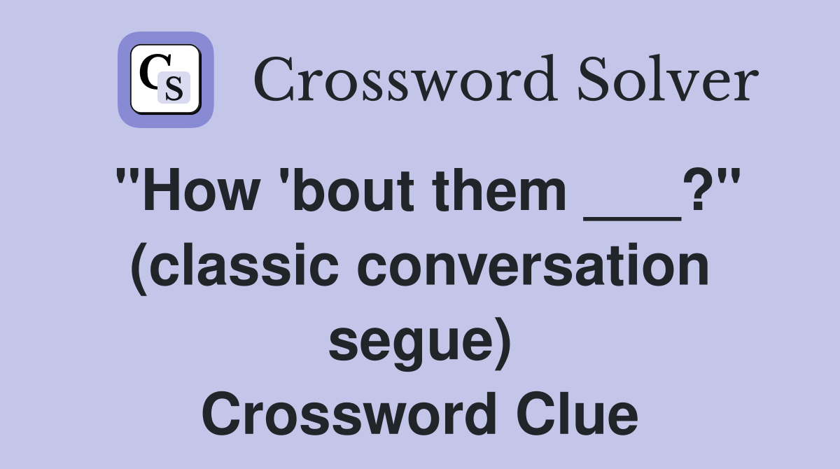 "How 'bout them ___?" (classic conversation segue) Crossword Clue
