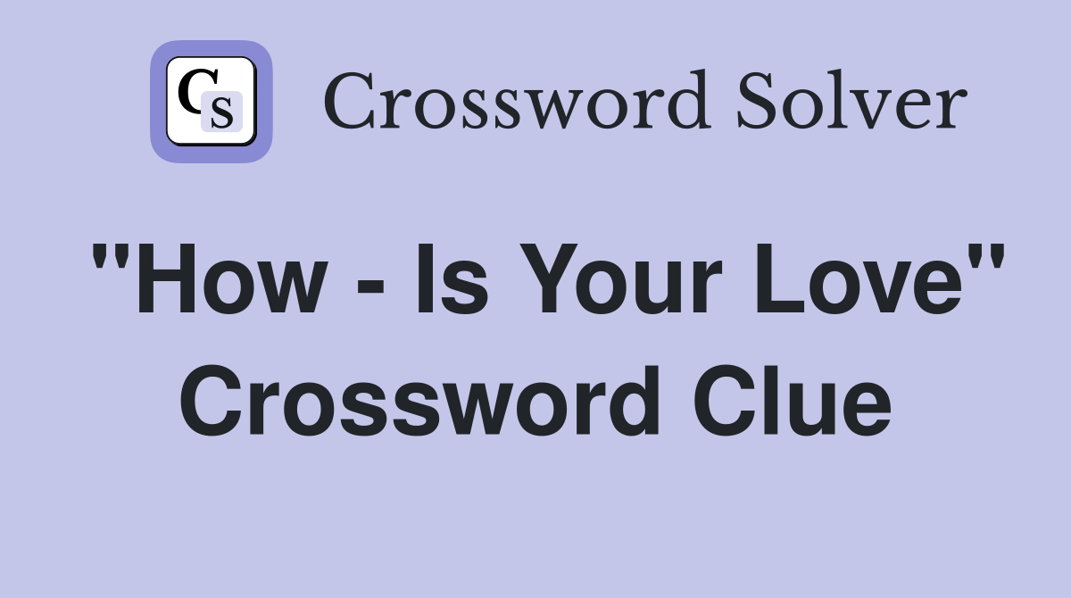 "How - Is Your Love" Crossword Clue