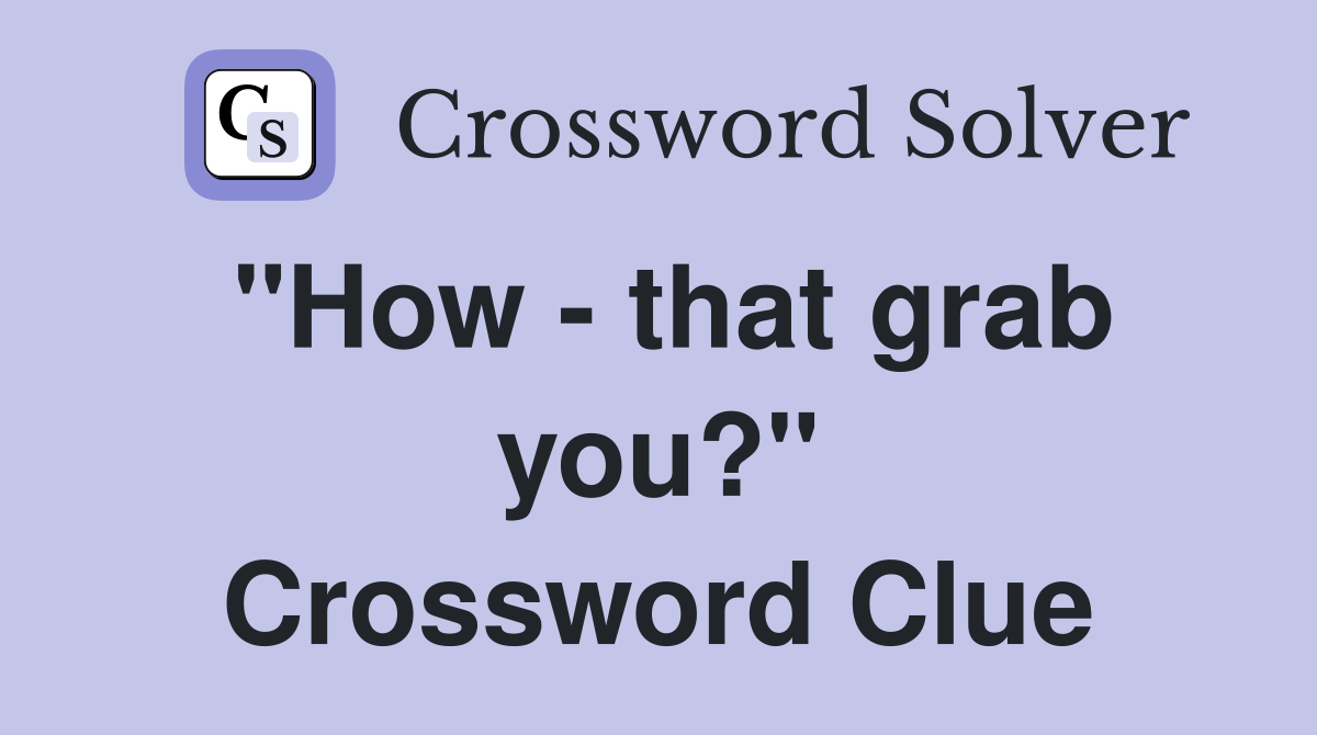"How - that grab you?" Crossword Clue