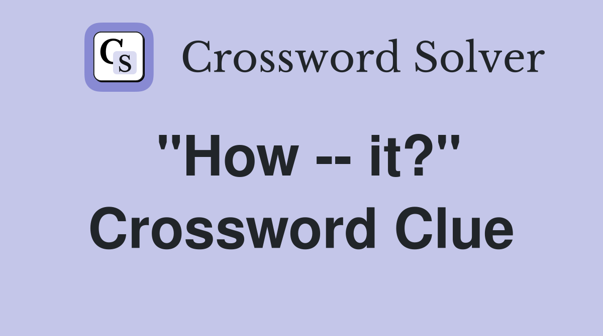 "How -- it?" Crossword Clue