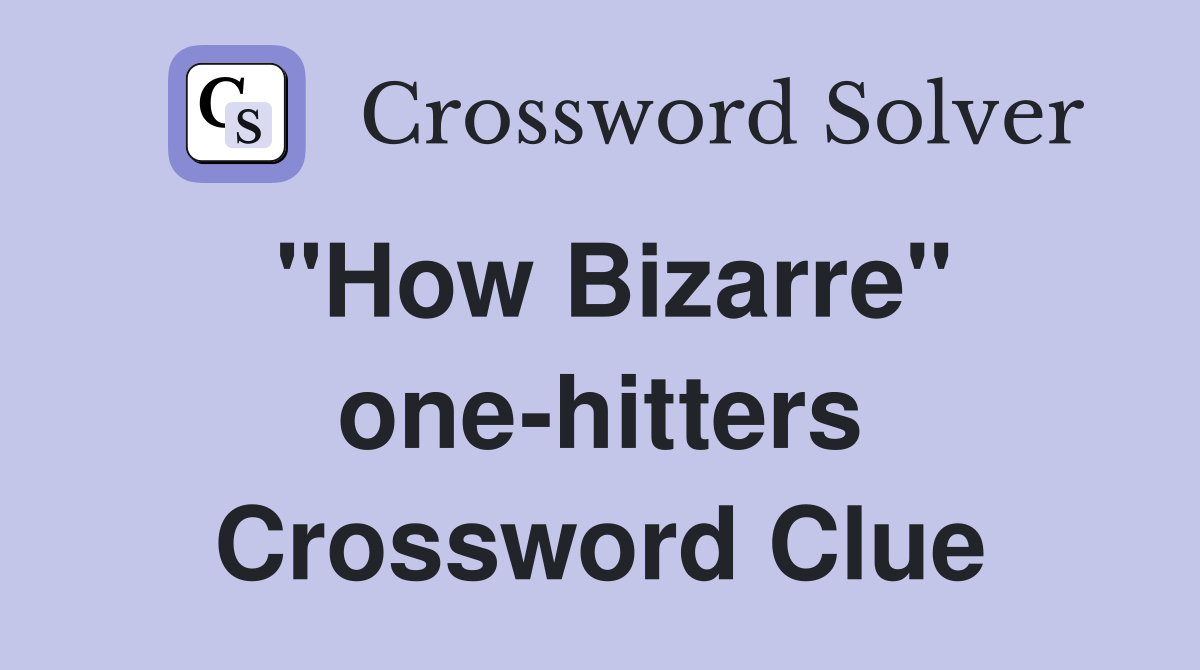 "How Bizarre" one-hitters Crossword Clue