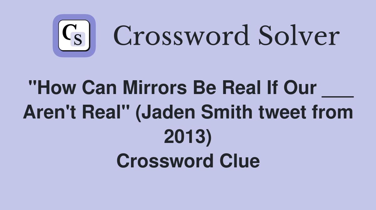 "How Can Mirrors Be Real If Our ___ Aren't Real" (Jaden Smith tweet from 2013) Crossword Clue