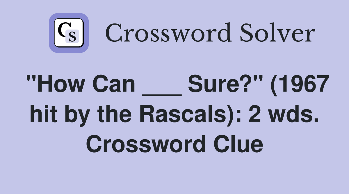 "How Can ___ Sure?" (1967 hit by the Rascals): 2 wds. Crossword Clue