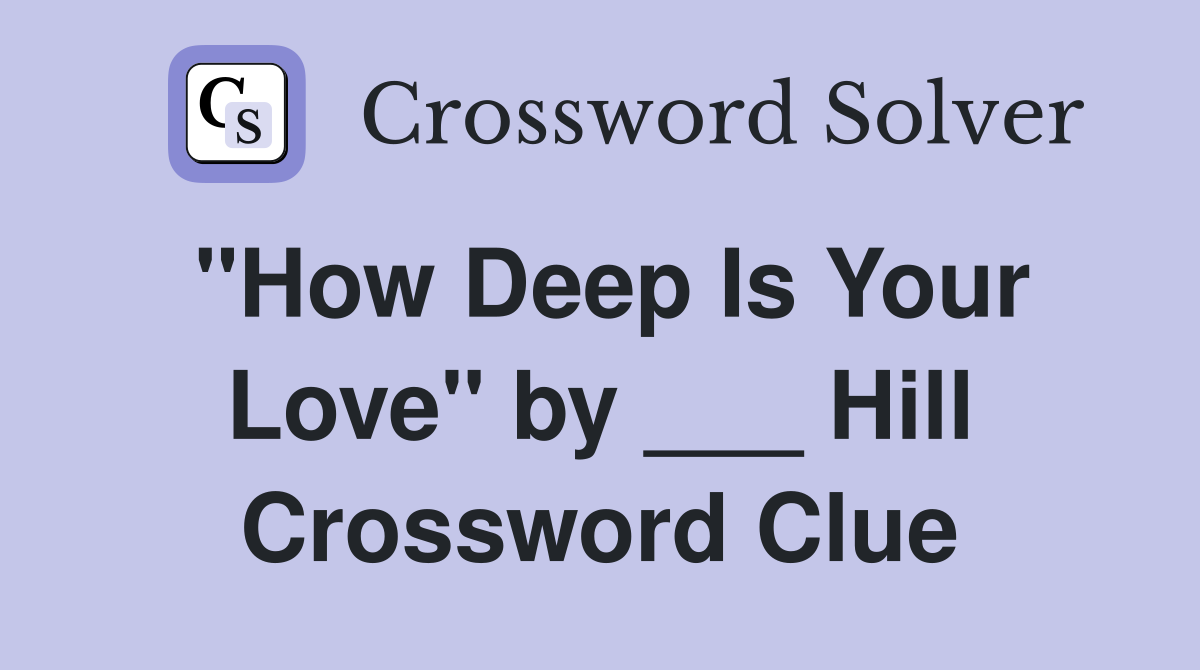 "How Deep Is Your Love" by ___ Hill Crossword Clue