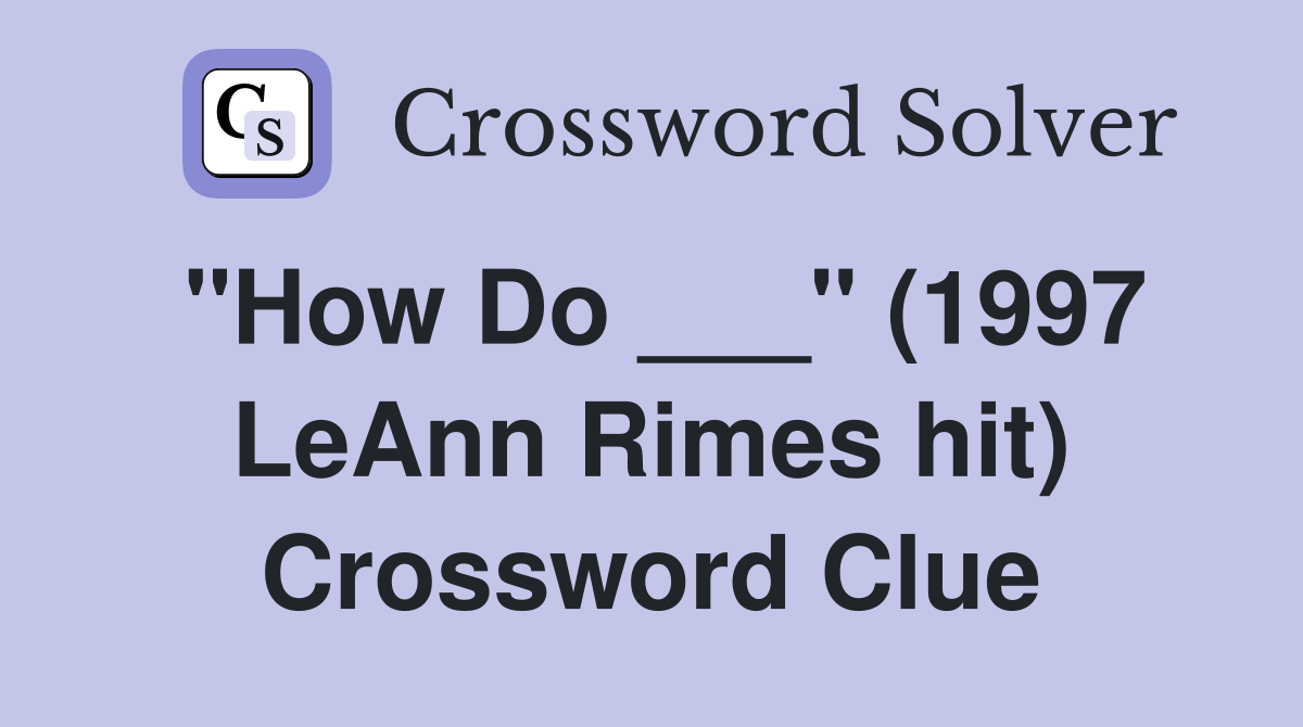 "How Do ___" (1997 LeAnn Rimes hit) Crossword Clue