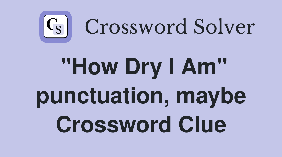 "How Dry I Am" punctuation, maybe Crossword Clue
