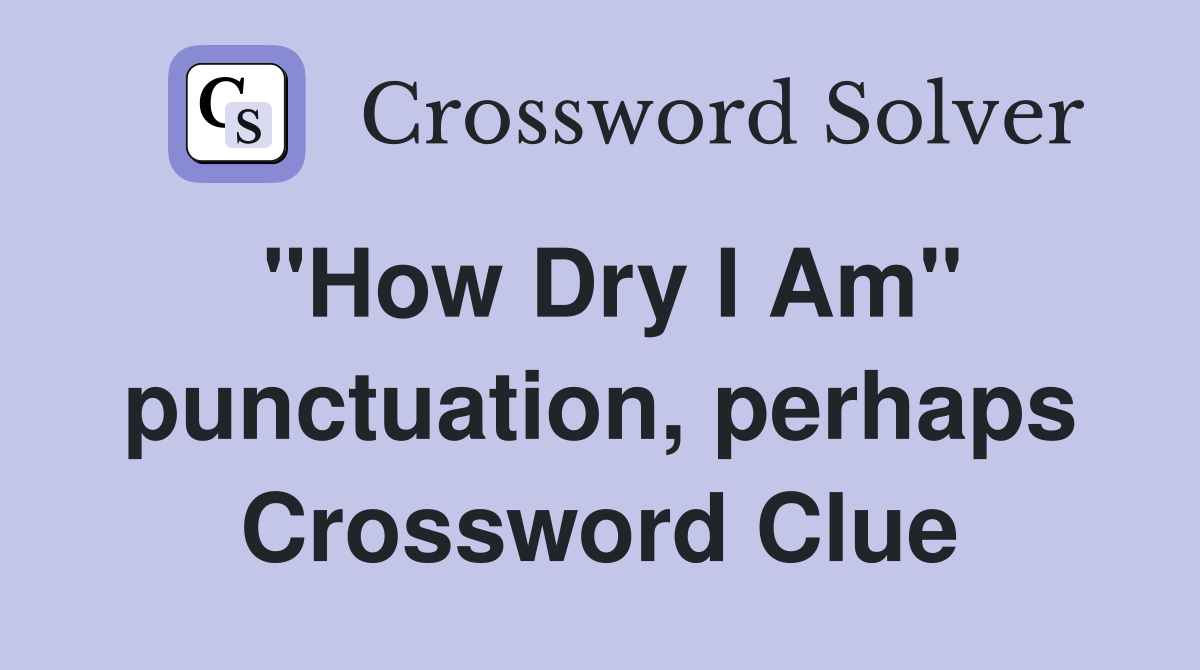"How Dry I Am" punctuation, perhaps Crossword Clue