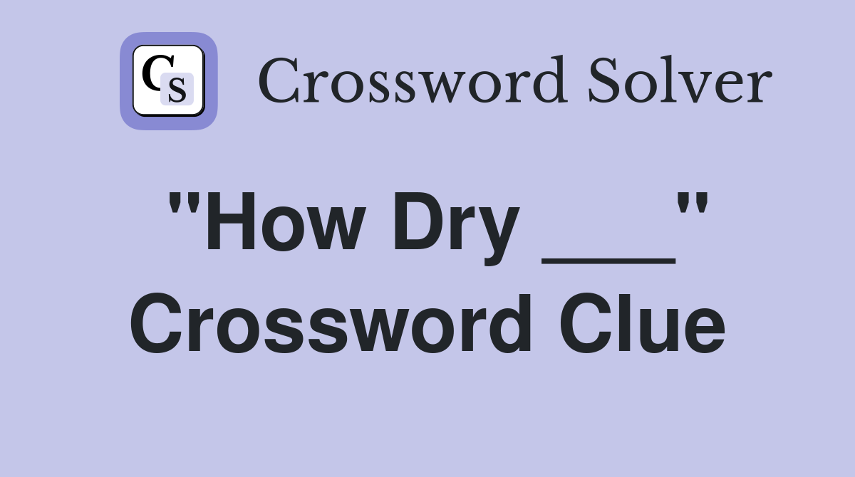 "How Dry ___" Crossword Clue