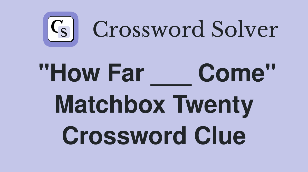 "How Far ___ Come" Matchbox Twenty Crossword Clue