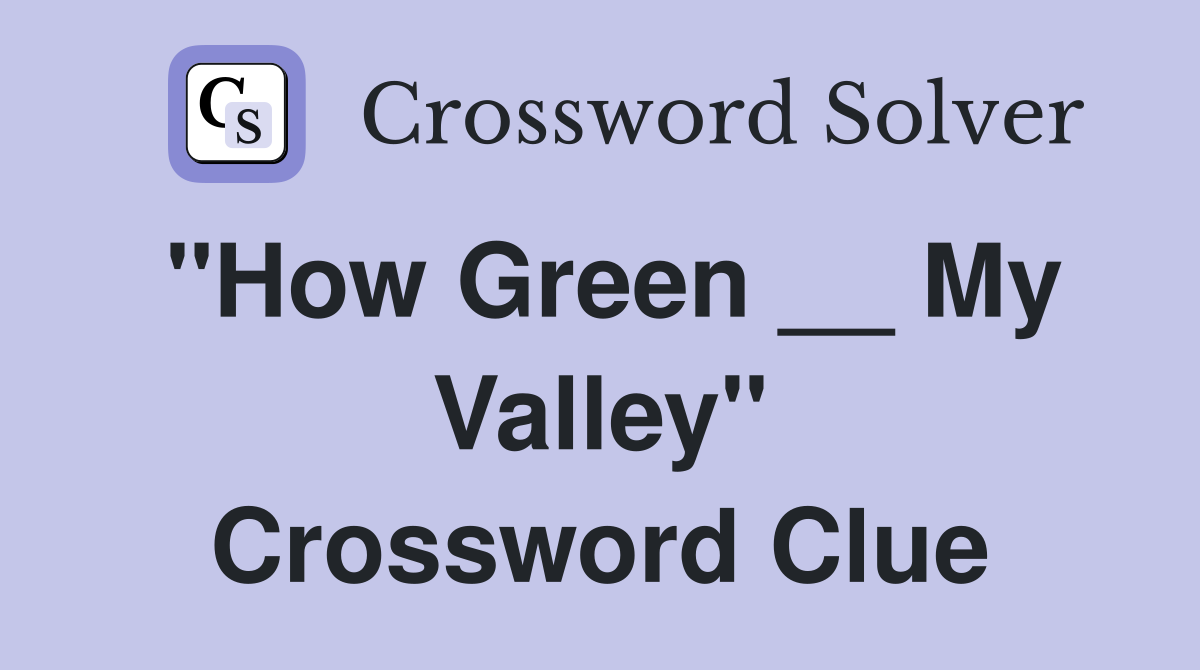 "How Green __ My Valley" Crossword Clue