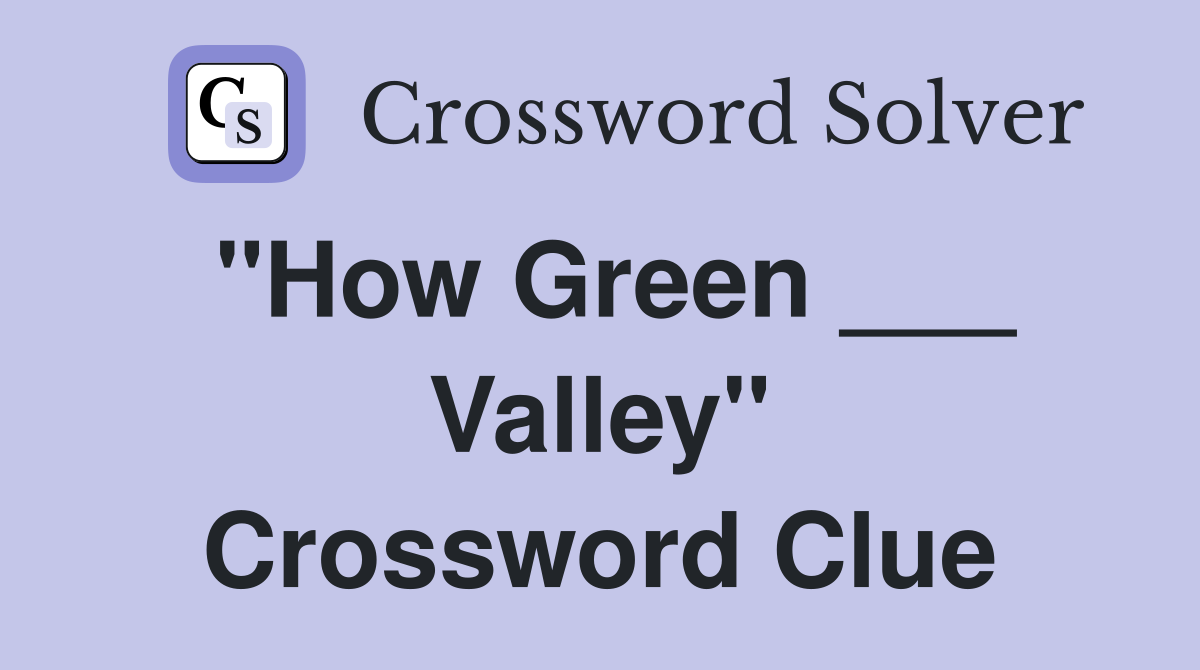 "How Green ___ Valley" Crossword Clue