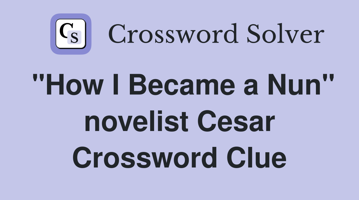 "How I Became a Nun" novelist Cesar Crossword Clue