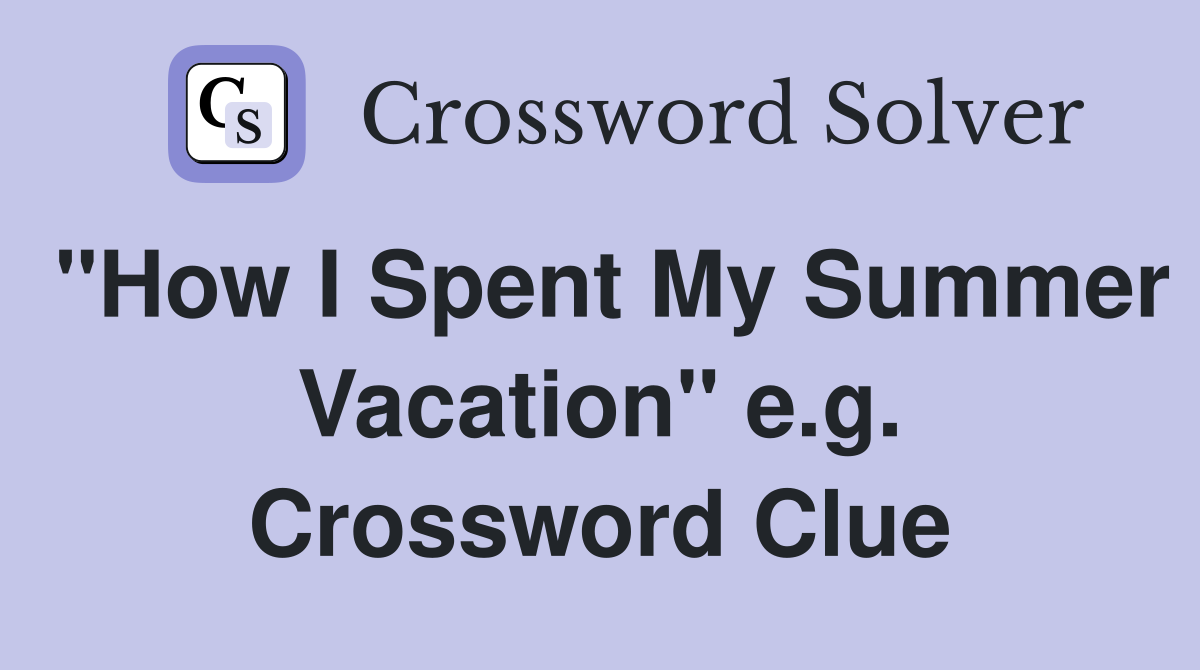 "How I Spent My Summer Vacation" e.g. Crossword Clue