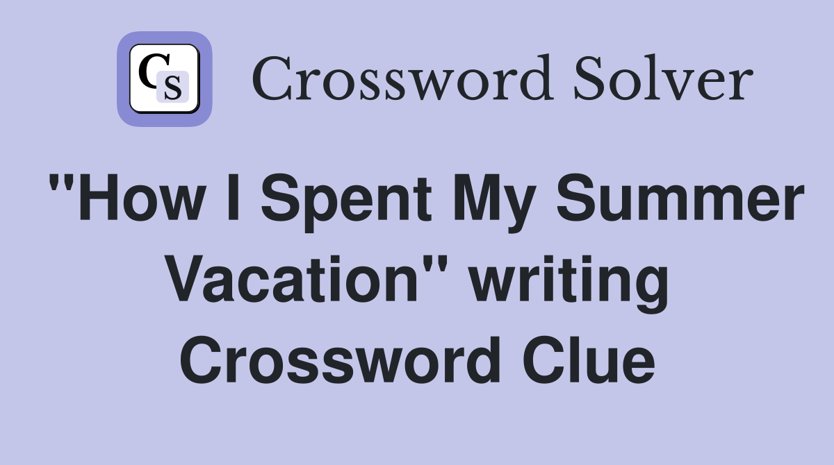 "How I Spent My Summer Vacation" writing Crossword Clue