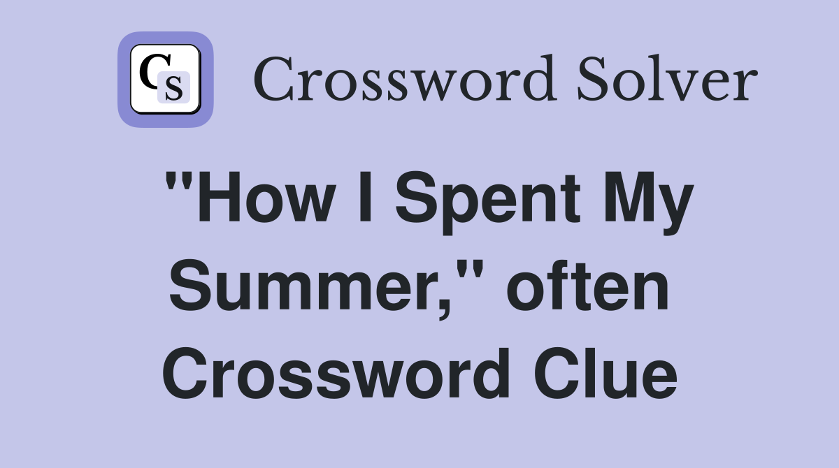 "How I Spent My Summer," often Crossword Clue