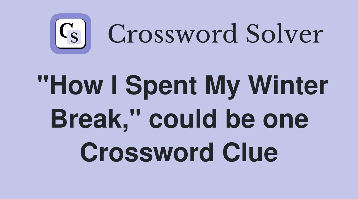 "How I Spent My Winter Break," could be one Crossword Clue