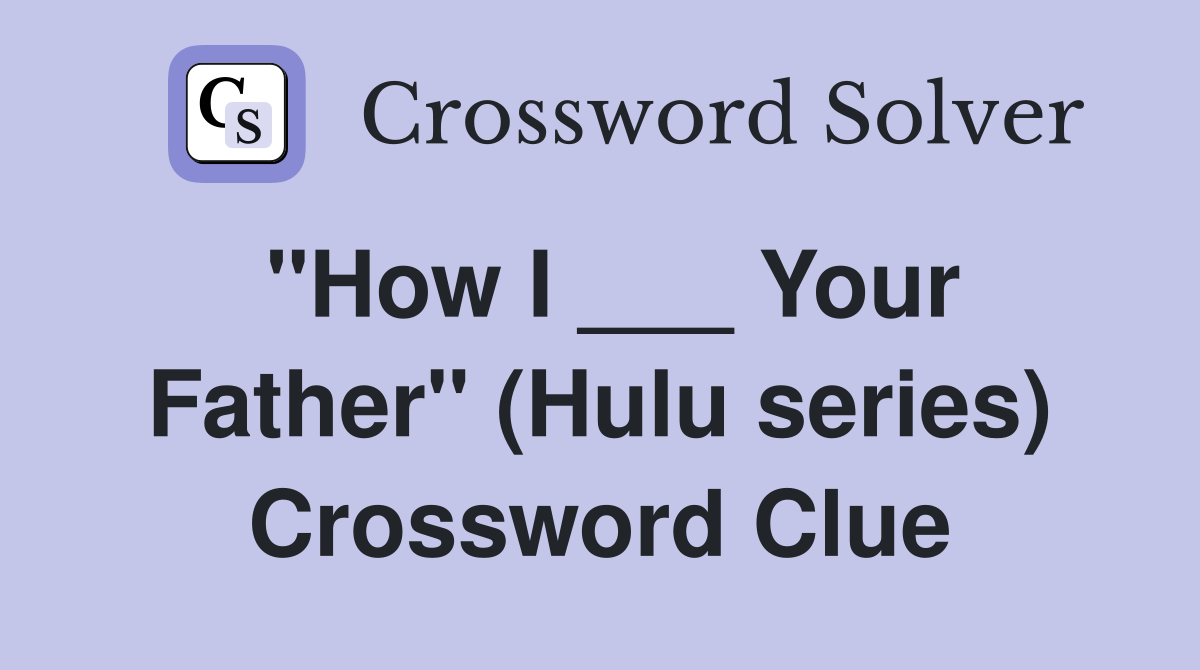"How I ___ Your Father" (Hulu series) Crossword Clue