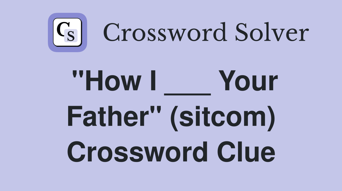 "How I ___ Your Father" (sitcom) Crossword Clue