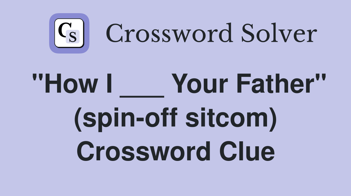 "How I ___ Your Father" (spin-off sitcom) Crossword Clue