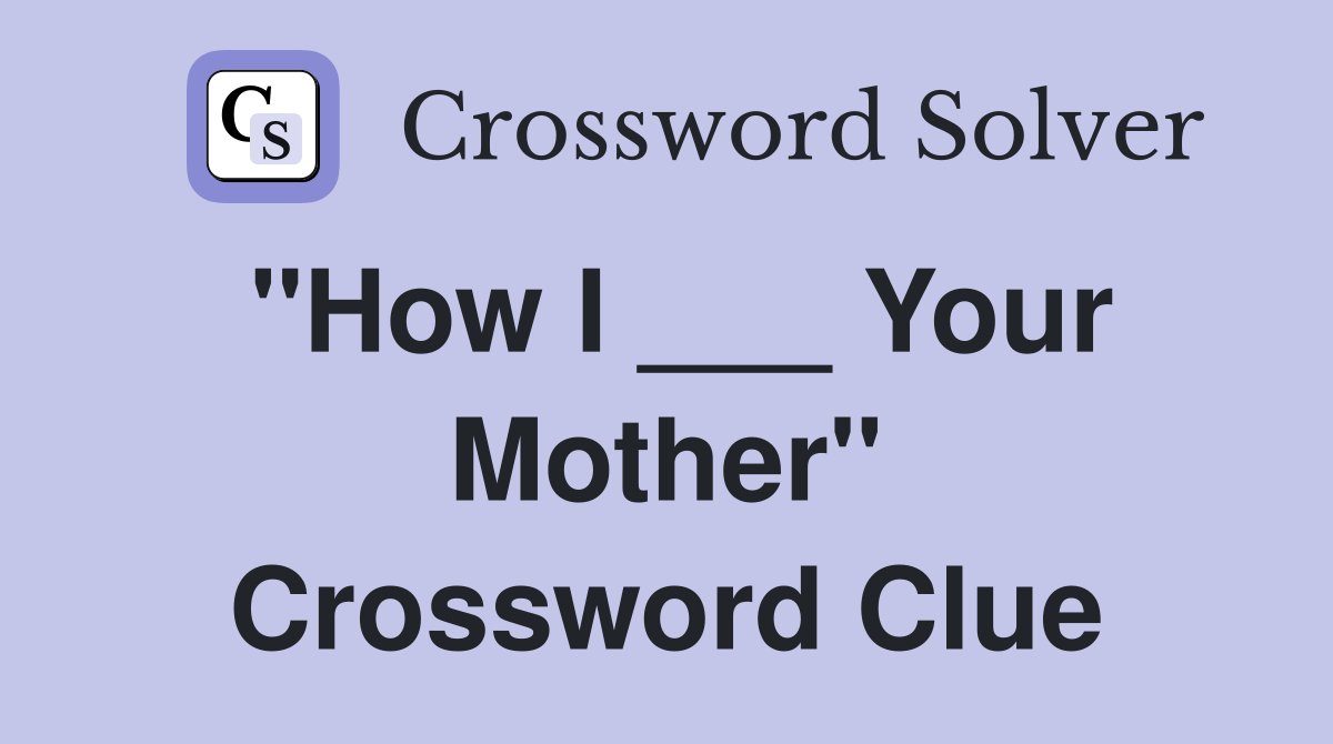 "How I ___ Your Mother" Crossword Clue