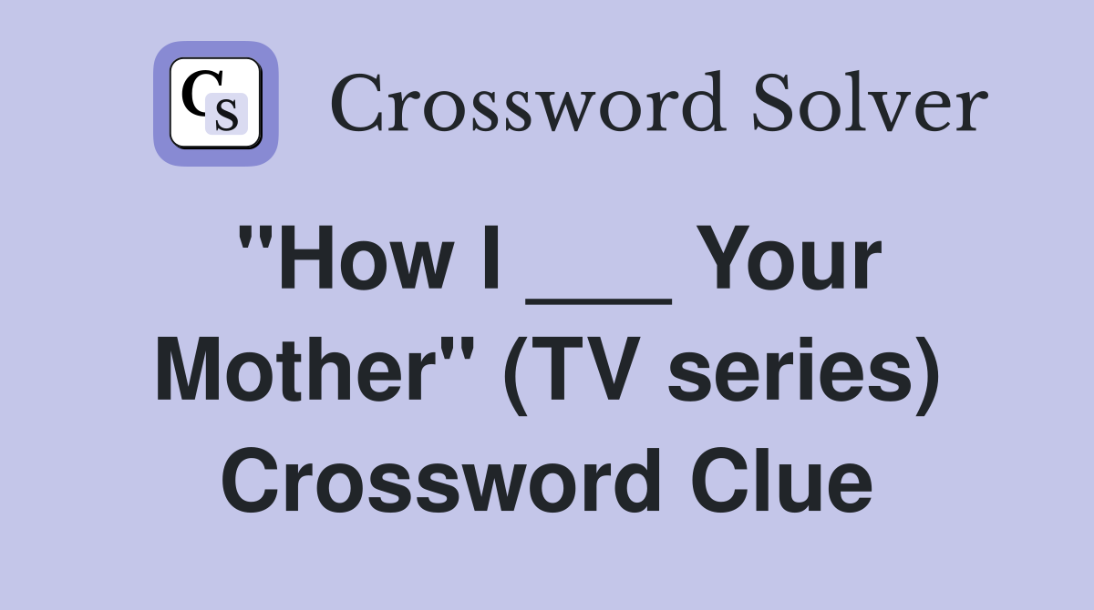 "How I ___ Your Mother" (TV series) Crossword Clue