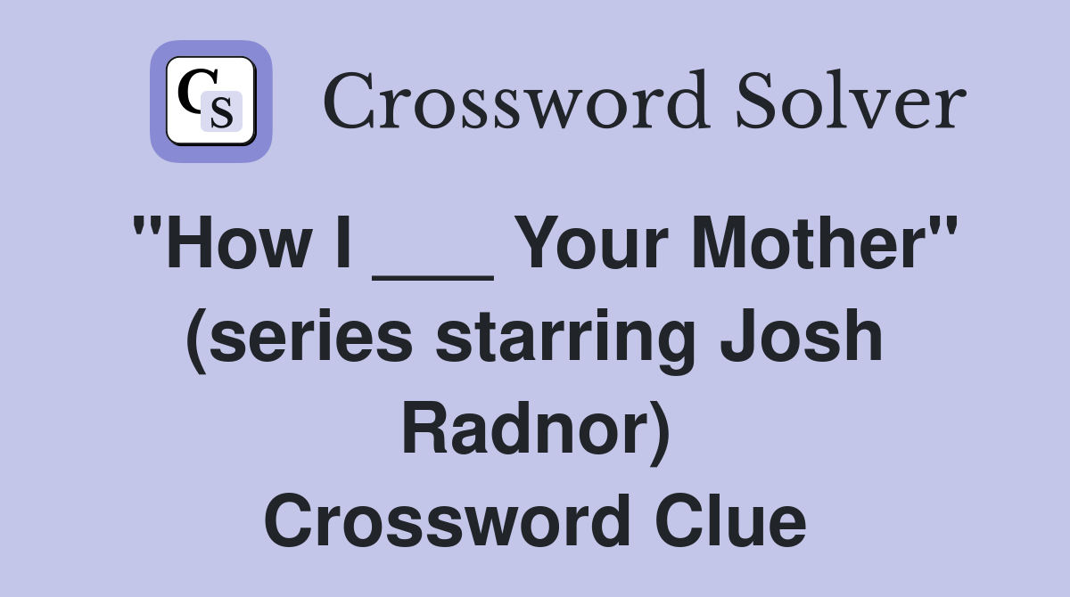 "How I ___ Your Mother" (series starring Josh Radnor) Crossword Clue