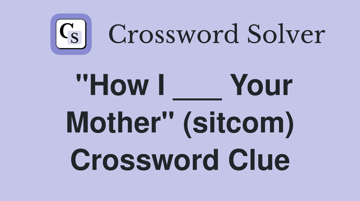 "How I ___ Your Mother" (sitcom) Crossword Clue